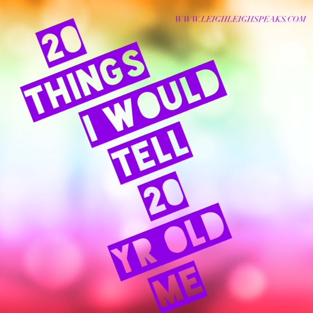 20 Things I would go back and tell 20 year old&nbsp;Me